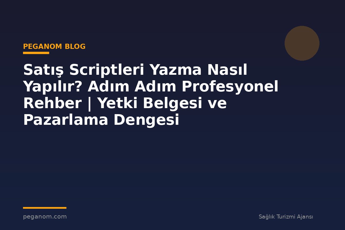 Satış Scriptleri Yazma Nasıl Yapılır? Adım Adım Profesyonel Rehber | Yetki Belgesi ve Pazarlama Dengesi
