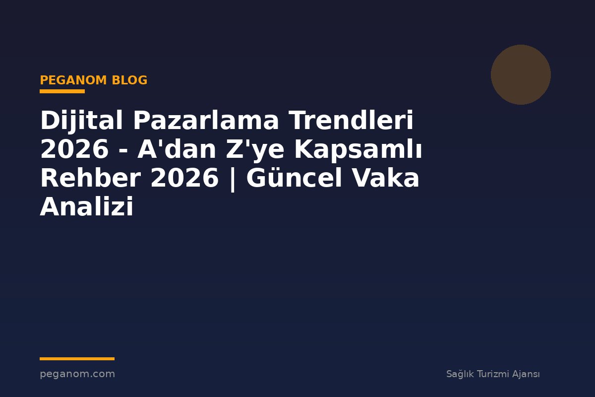 Dijital Pazarlama Trendleri 2026 - A'dan Z'ye Kapsamlı Rehber 2026 | Güncel Vaka Analizi