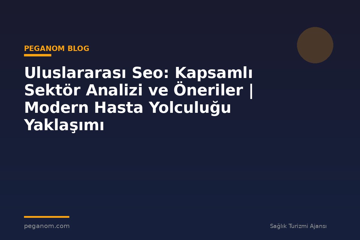 Uluslararası Seo: Kapsamlı Sektör Analizi ve Öneriler | Modern Hasta Yolculuğu Yaklaşımı
