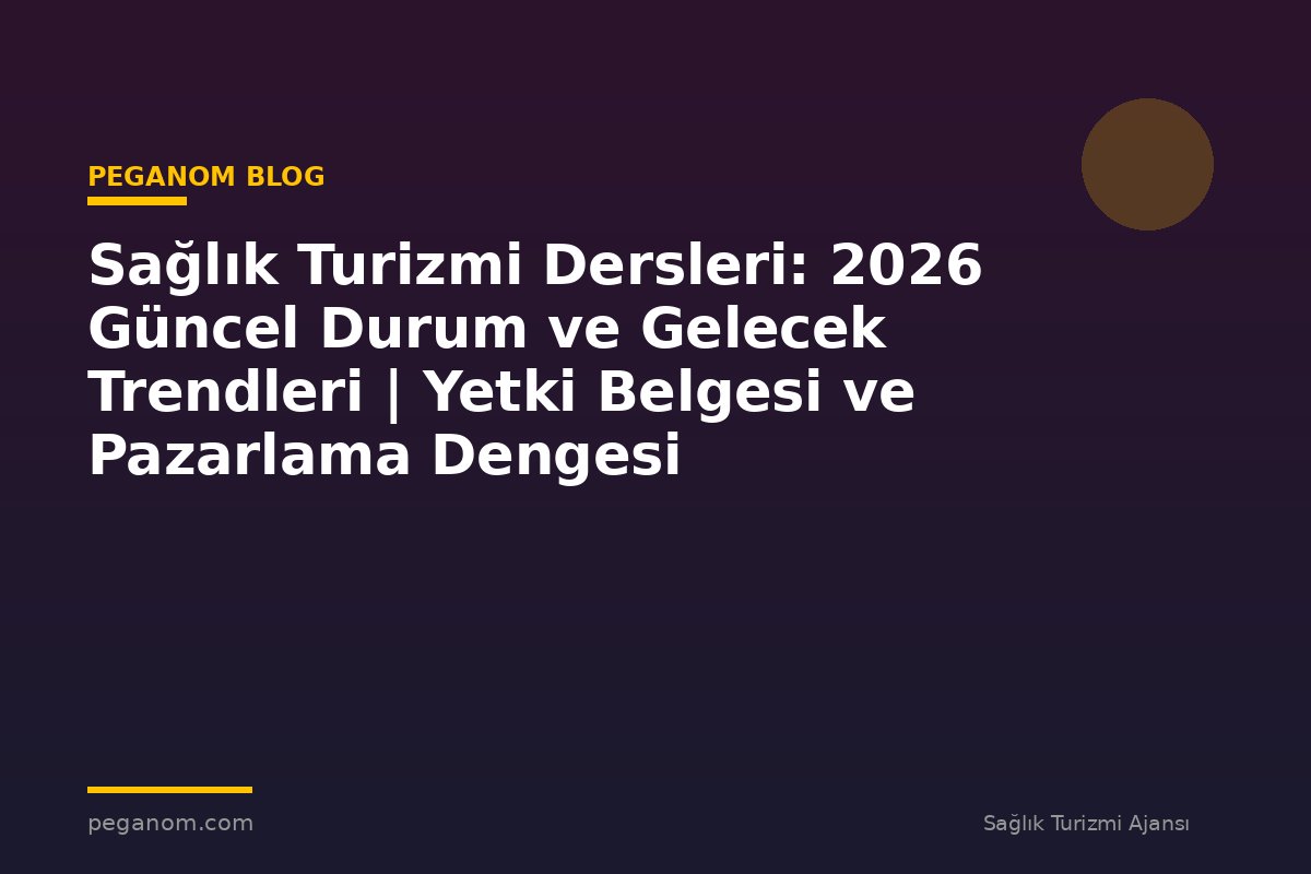 Sağlık Turizmi Dersleri: 2026 Güncel Durum ve Gelecek Trendleri | Yetki Belgesi ve Pazarlama Dengesi