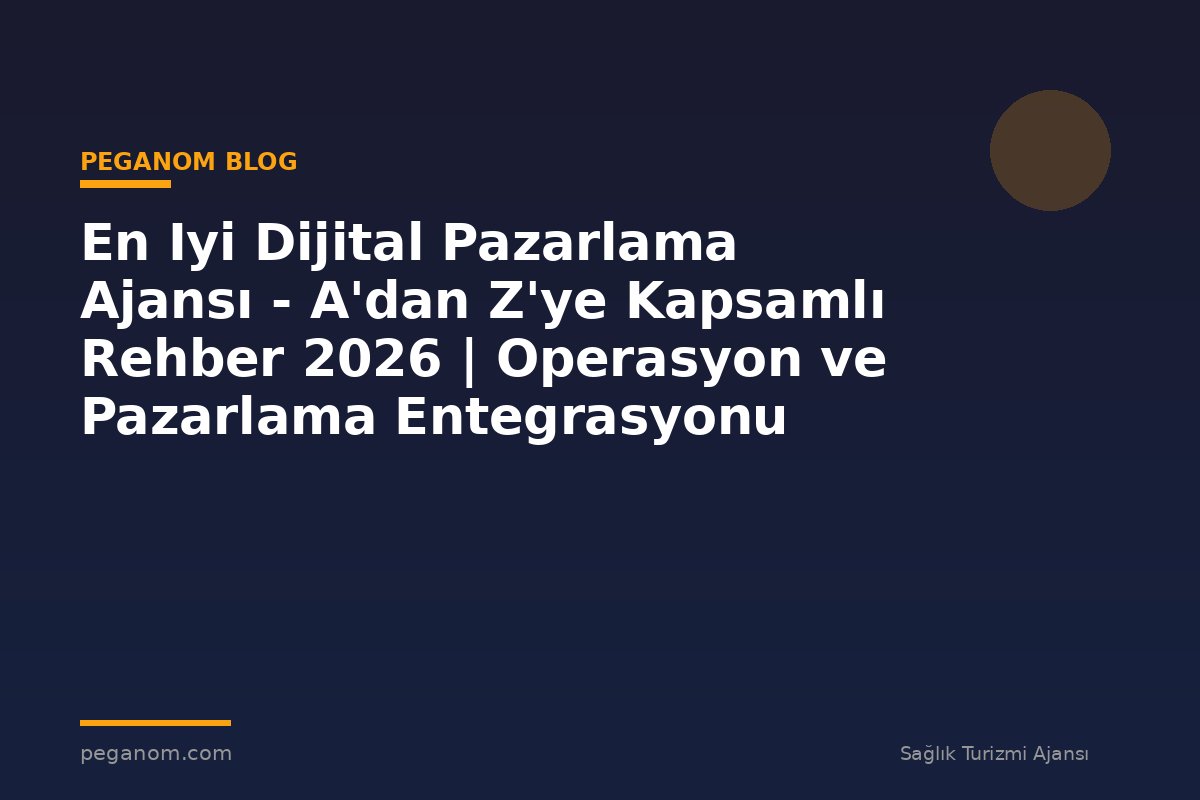 En Iyi Dijital Pazarlama Ajansı - A'dan Z'ye Kapsamlı Rehber 2026 | Operasyon ve Pazarlama Entegrasyonu