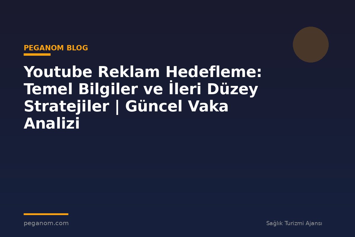 Youtube Reklam Hedefleme: Temel Bilgiler ve İleri Düzey Stratejiler | Güncel Vaka Analizi