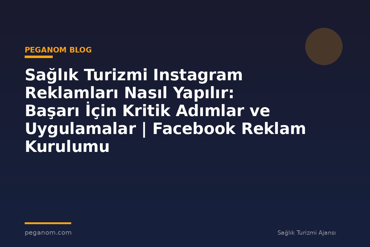 Sağlık Turizmi Instagram Reklamları Nasıl Yapılır: Başarı İçin Kritik Adımlar ve Uygulamalar | Facebook Reklam Kurulumu