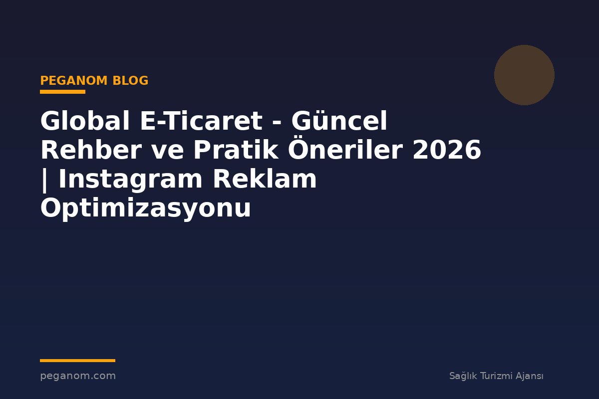 Global E-Ticaret - Güncel Rehber ve Pratik Öneriler 2026 | Instagram Reklam Optimizasyonu