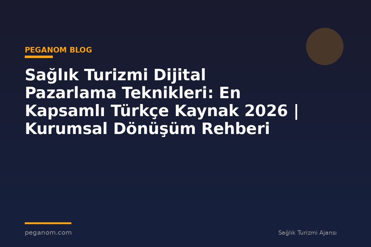 Sağlık Turizmi Dijital Pazarlama Teknikleri: En Kapsamlı Türkçe Kaynak 2026 | Kurumsal Dönüşüm Rehberi