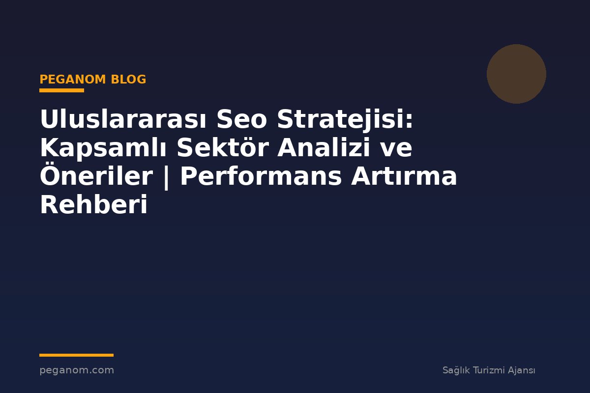 Uluslararası Seo Stratejisi: Kapsamlı Sektör Analizi ve Öneriler | Performans Artırma Rehberi