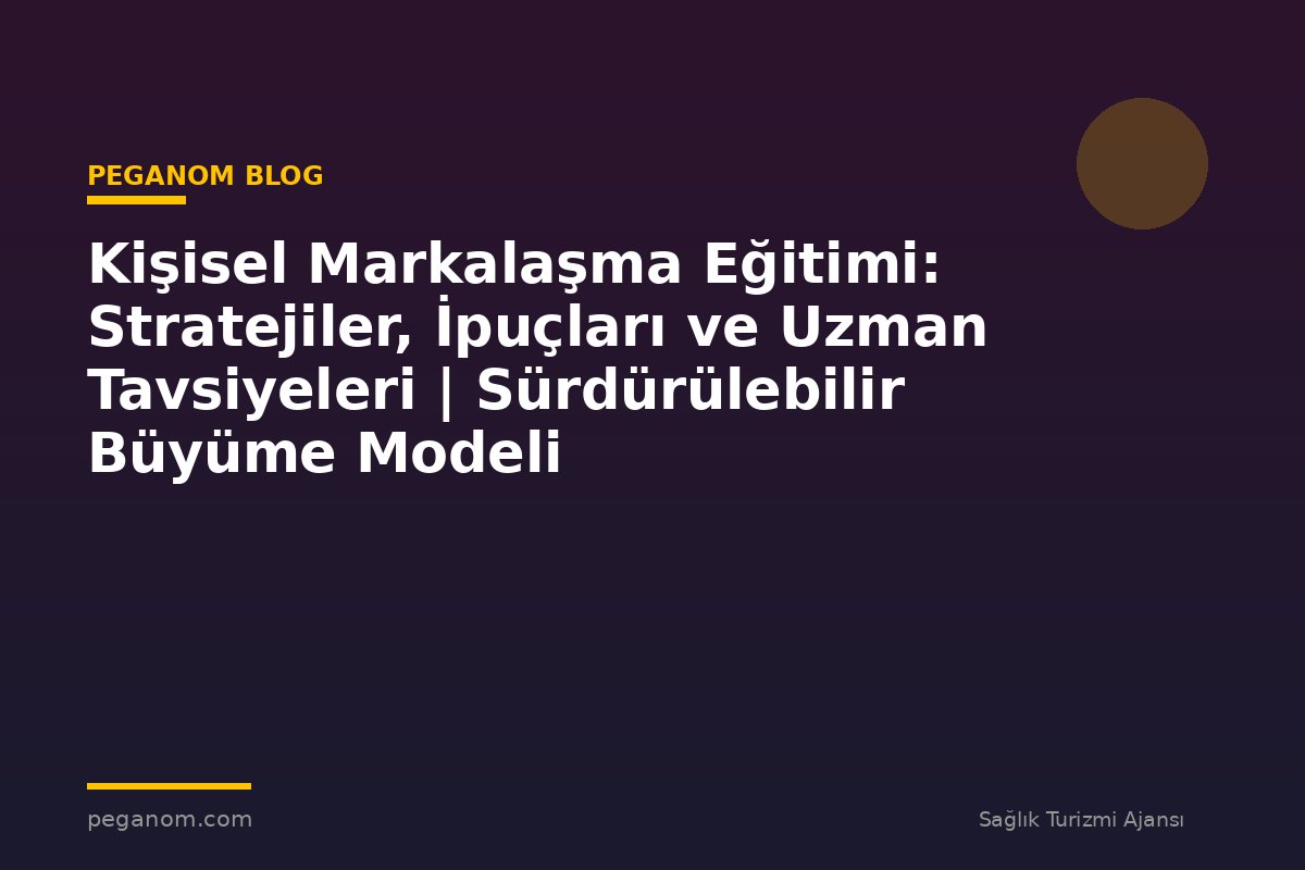Kişisel Markalaşma Eğitimi: Stratejiler, İpuçları ve Uzman Tavsiyeleri | Sürdürülebilir Büyüme Modeli