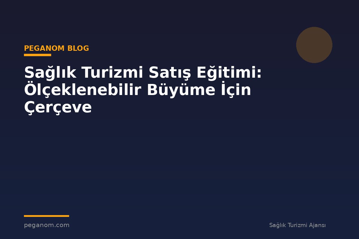 Sağlık Turizmi Satış Eğitimi: Ölçeklenebilir Büyüme İçin Çerçeve