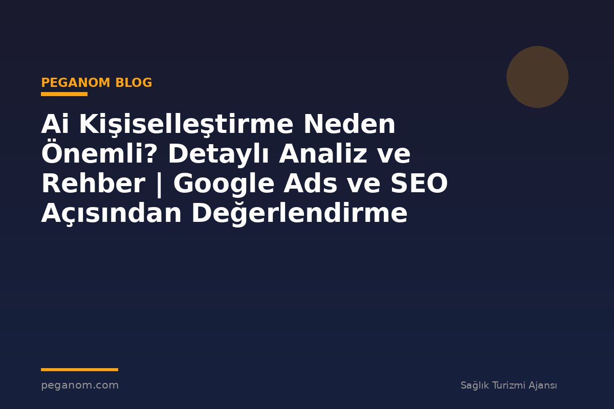 Ai Kişiselleştirme Neden Önemli? Detaylı Analiz ve Rehber | Google Ads ve SEO Açısından Değerlendirme