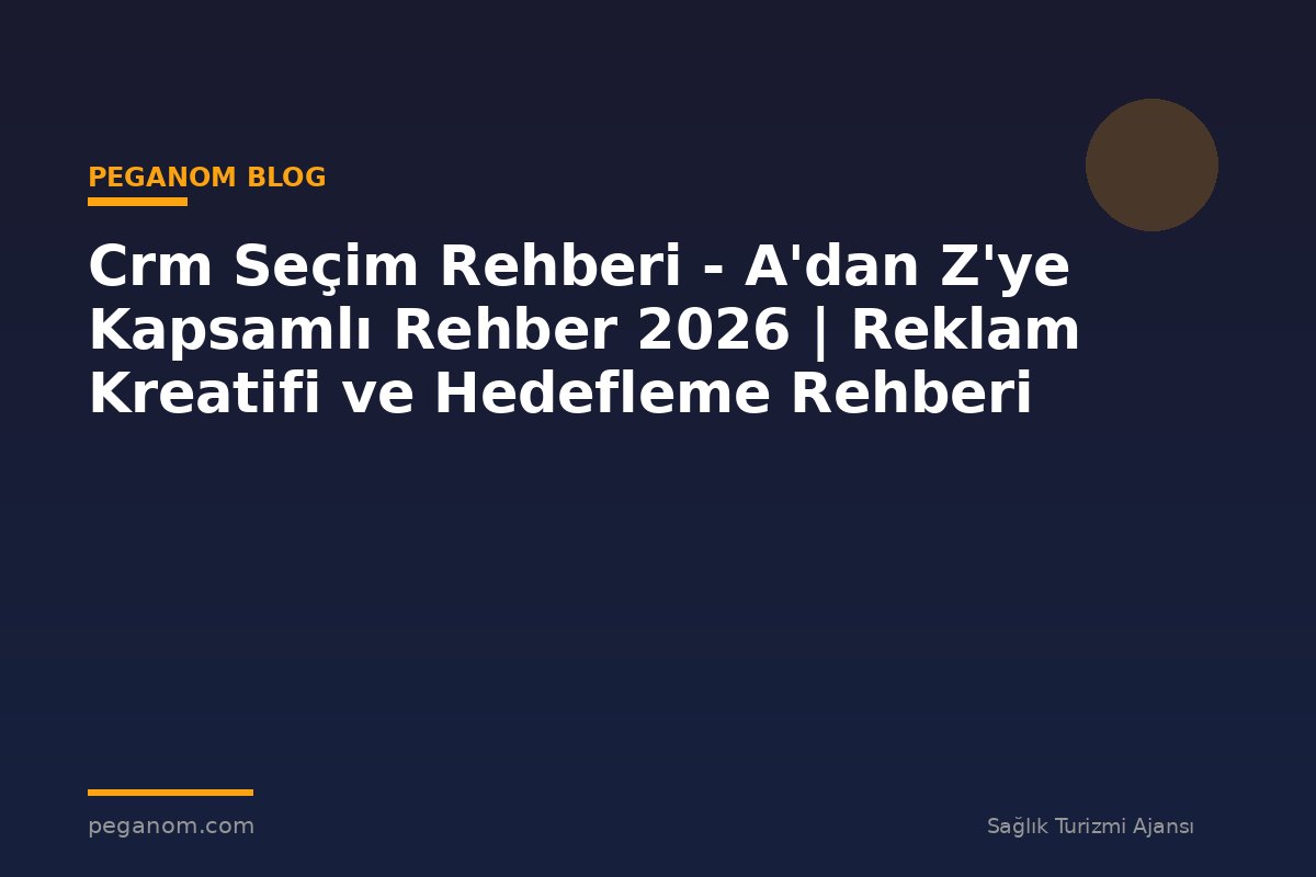 Crm Seçim Rehberi - A'dan Z'ye Kapsamlı Rehber 2026 | Reklam Kreatifi ve Hedefleme Rehberi
