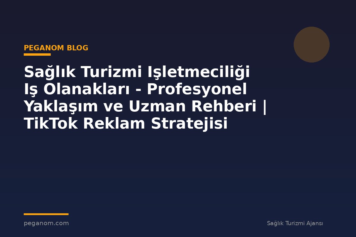 Sağlık Turizmi Işletmeciliği Iş Olanakları - Profesyonel Yaklaşım ve Uzman Rehberi | TikTok Reklam Stratejisi
