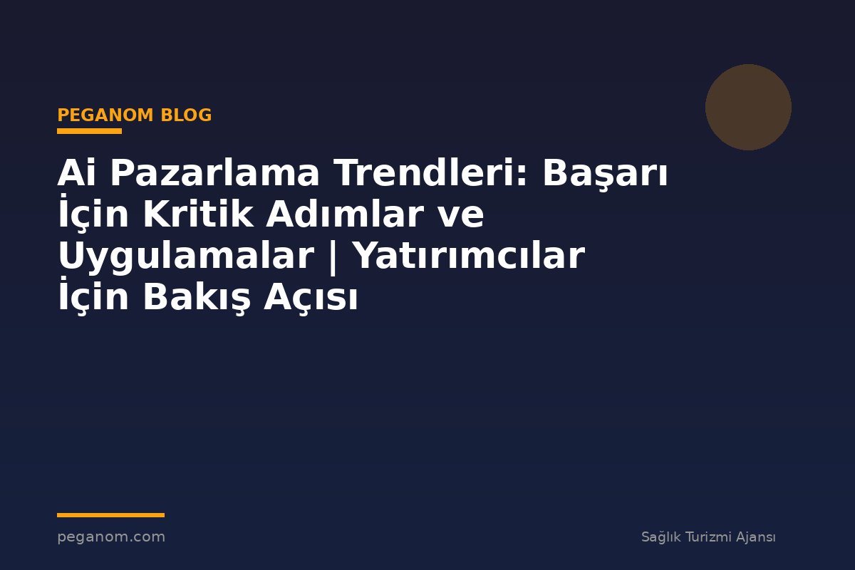 Ai Pazarlama Trendleri: Başarı İçin Kritik Adımlar ve Uygulamalar | Yatırımcılar İçin Bakış Açısı