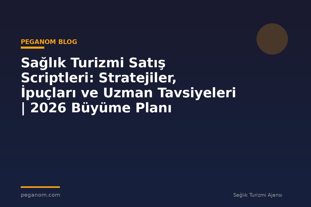 Sağlık Turizmi Satış Scriptleri: Stratejiler, İpuçları ve Uzman Tavsiyeleri | 2026 Büyüme Planı