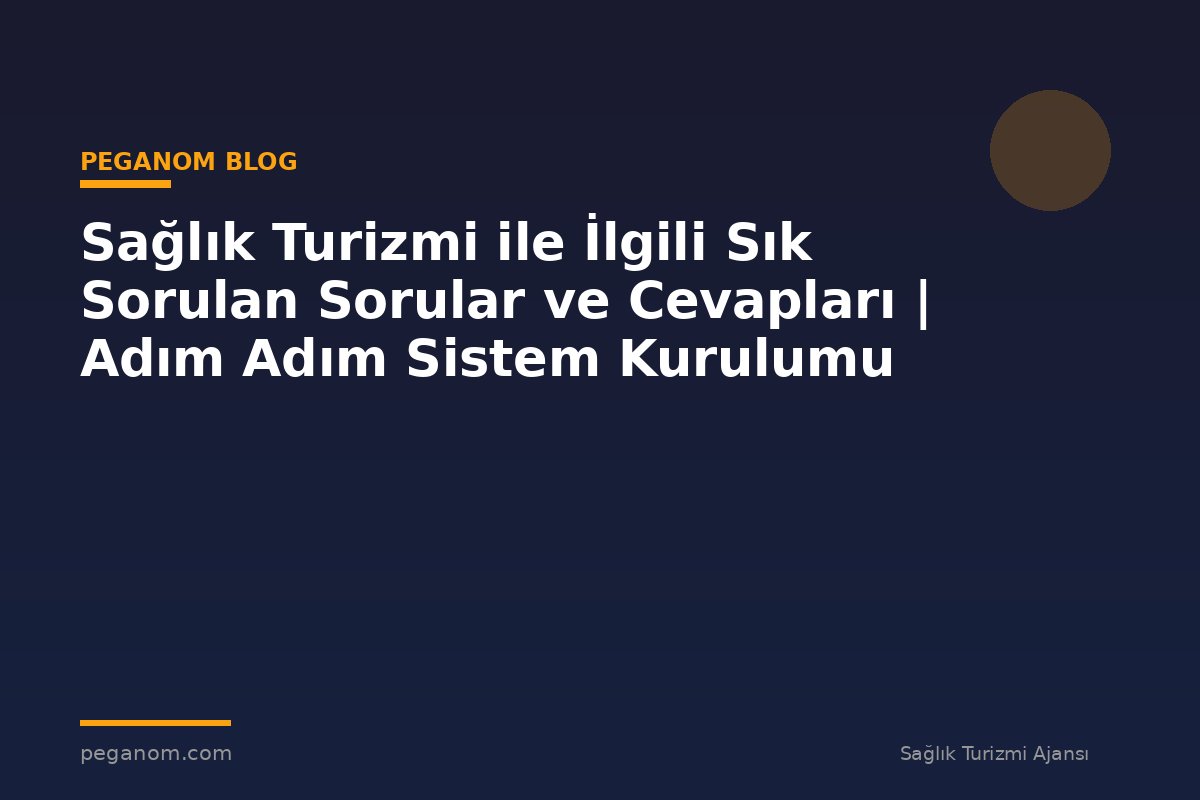 Sağlık Turizmi ile İlgili Sık Sorulan Sorular ve Cevapları | Adım Adım Sistem Kurulumu