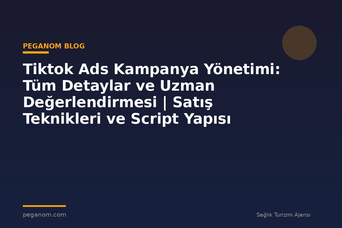 Tiktok Ads Kampanya Yönetimi: Tüm Detaylar ve Uzman Değerlendirmesi | Satış Teknikleri ve Script Yapısı