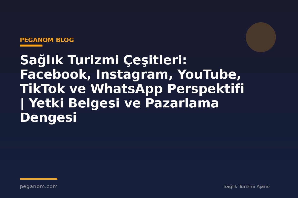 Sağlık Turizmi Çeşitleri: Facebook, Instagram, YouTube, TikTok ve WhatsApp Perspektifi | Yetki Belgesi ve Pazarlama Dengesi