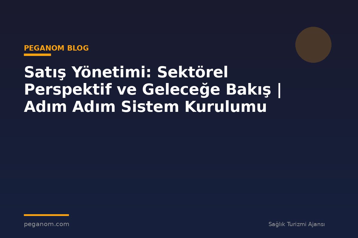 Satış Yönetimi: Sektörel Perspektif ve Geleceğe Bakış | Adım Adım Sistem Kurulumu