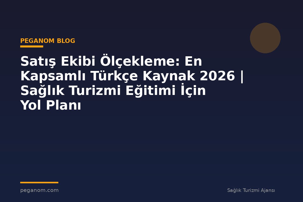 Satış Ekibi Ölçekleme: En Kapsamlı Türkçe Kaynak 2026 | Sağlık Turizmi Eğitimi İçin Yol Planı