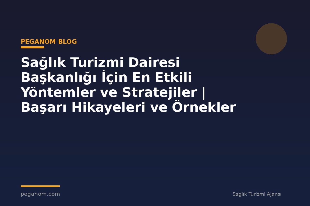 Sağlık Turizmi Dairesi Başkanlığı İçin En Etkili Yöntemler ve Stratejiler | Başarı Hikayeleri ve Örnekler