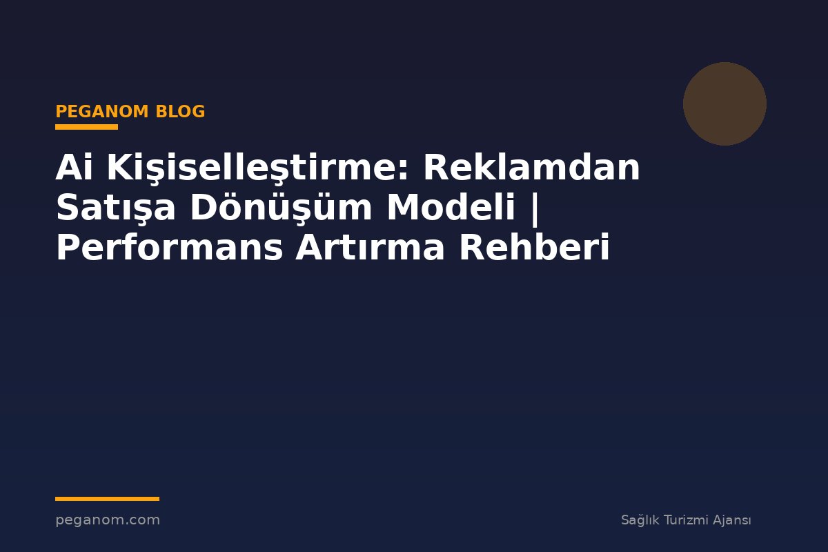 Ai Kişiselleştirme: Reklamdan Satışa Dönüşüm Modeli | Performans Artırma Rehberi