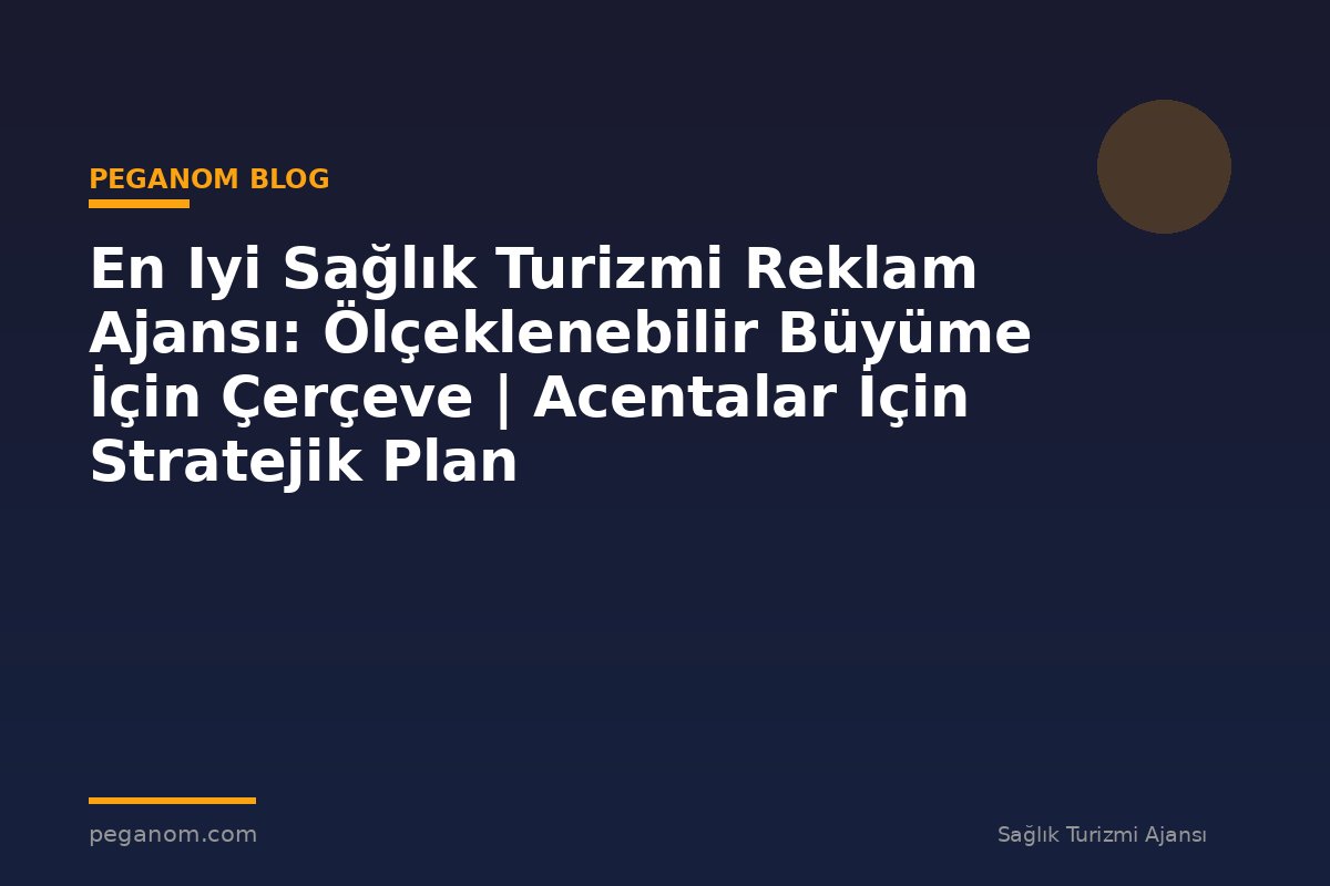 En Iyi Sağlık Turizmi Reklam Ajansı: Ölçeklenebilir Büyüme İçin Çerçeve | Acentalar İçin Stratejik Plan