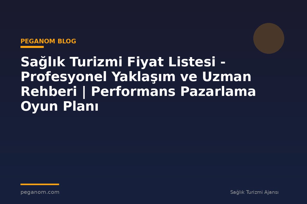 Sağlık Turizmi Fiyat Listesi - Profesyonel Yaklaşım ve Uzman Rehberi | Performans Pazarlama Oyun Planı