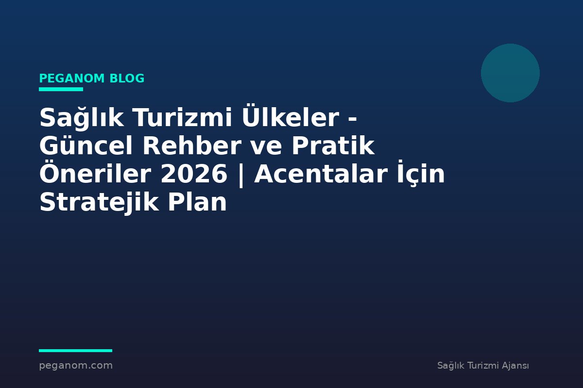 Sağlık Turizmi Ülkeler - Güncel Rehber ve Pratik Öneriler 2026 | Acentalar İçin Stratejik Plan