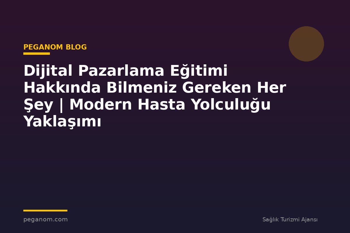 Dijital Pazarlama Eğitimi Hakkında Bilmeniz Gereken Her Şey | Modern Hasta Yolculuğu Yaklaşımı