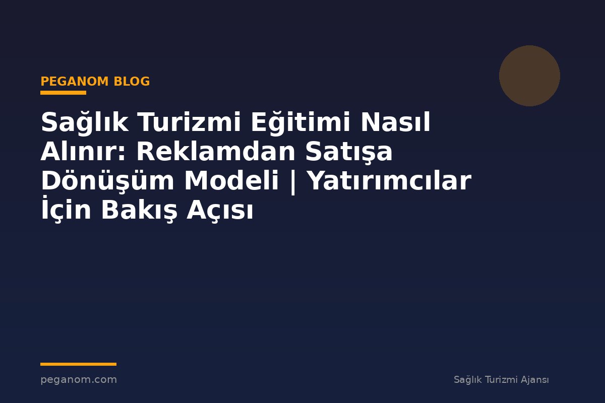 Sağlık Turizmi Eğitimi Nasıl Alınır: Reklamdan Satışa Dönüşüm Modeli | Yatırımcılar İçin Bakış Açısı