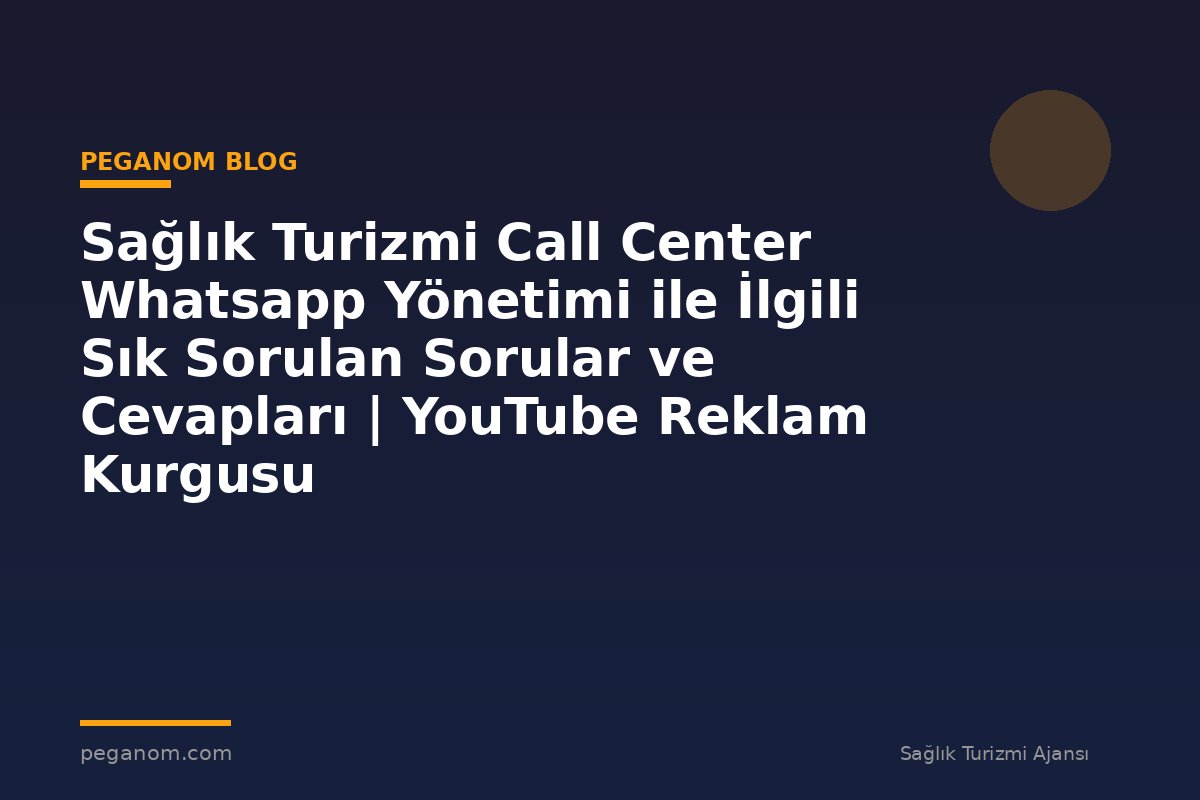 Sağlık Turizmi Call Center Whatsapp Yönetimi ile İlgili Sık Sorulan Sorular ve Cevapları | YouTube Reklam Kurgusu
