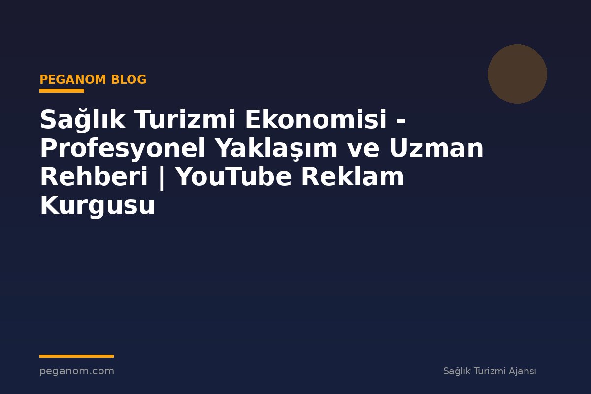Sağlık Turizmi Ekonomisi - Profesyonel Yaklaşım ve Uzman Rehberi | YouTube Reklam Kurgusu