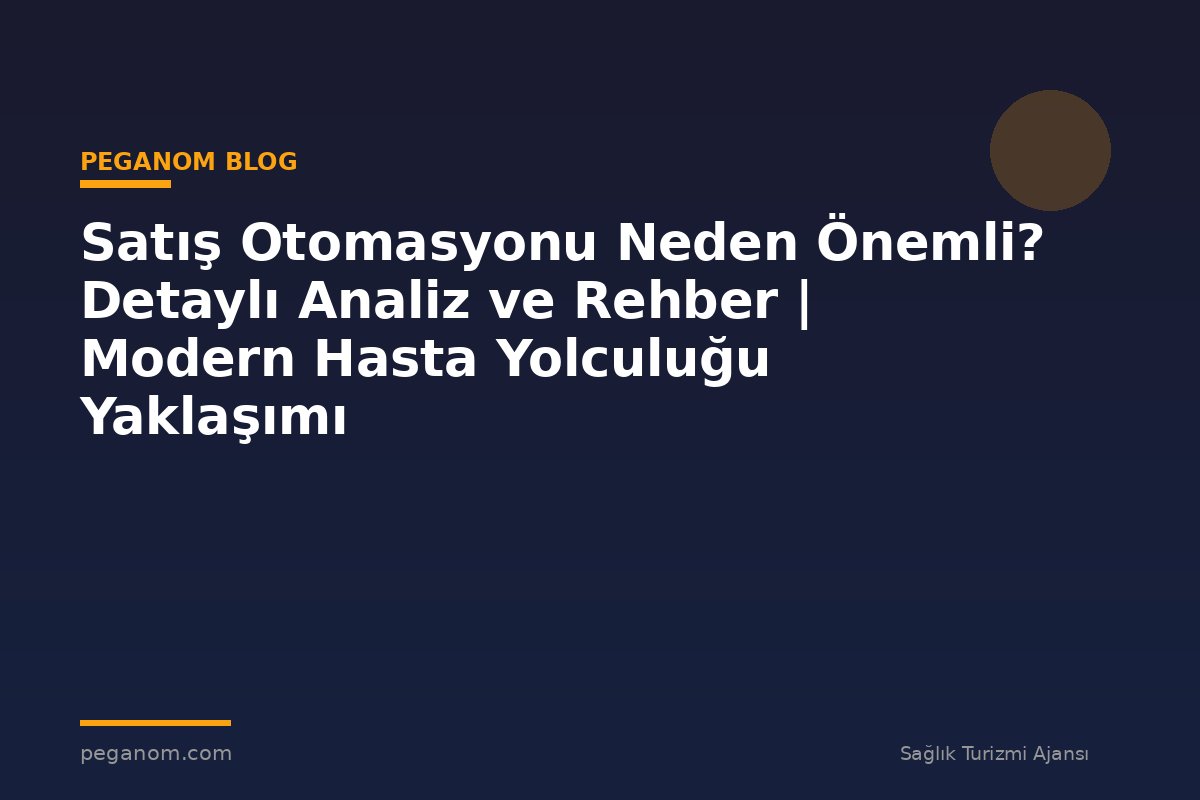 Satış Otomasyonu Neden Önemli? Detaylı Analiz ve Rehber | Modern Hasta Yolculuğu Yaklaşımı