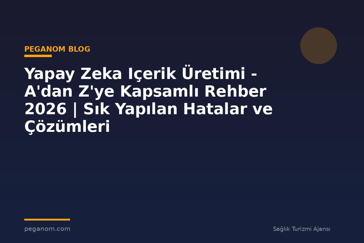 Yapay Zeka Içerik Üretimi - A'dan Z'ye Kapsamlı Rehber 2026 | Sık Yapılan Hatalar ve Çözümleri