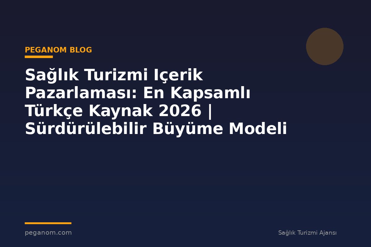 Sağlık Turizmi Içerik Pazarlaması: En Kapsamlı Türkçe Kaynak 2026 | Sürdürülebilir Büyüme Modeli