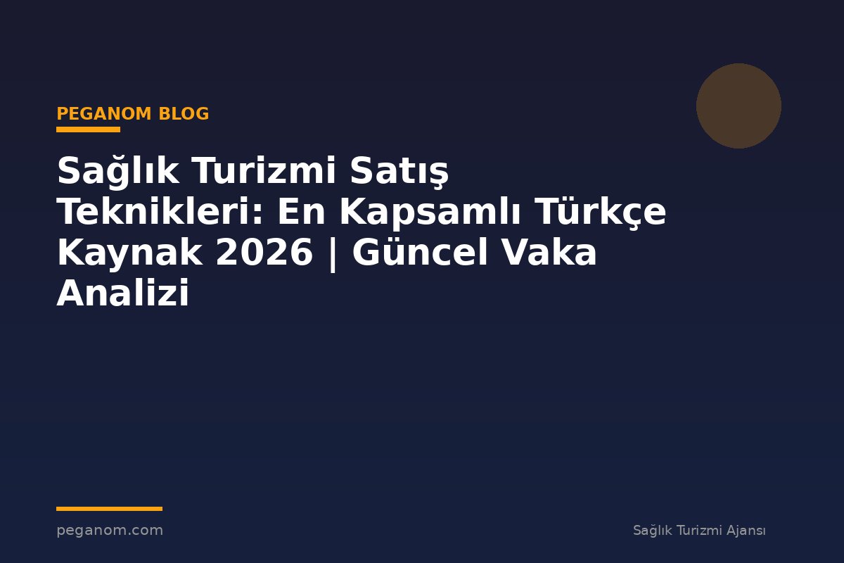 Sağlık Turizmi Satış Teknikleri: En Kapsamlı Türkçe Kaynak 2026 | Güncel Vaka Analizi
