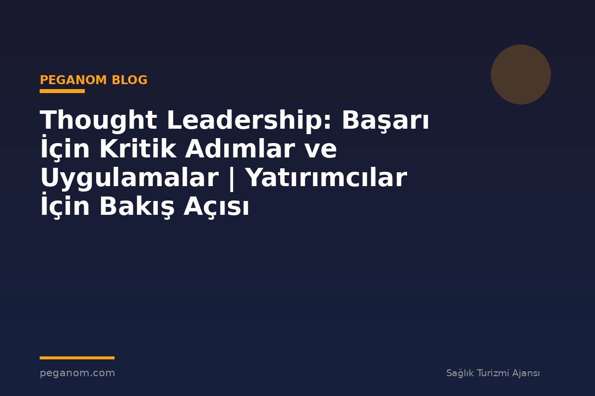 Thought Leadership: Başarı İçin Kritik Adımlar ve Uygulamalar | Yatırımcılar İçin Bakış Açısı