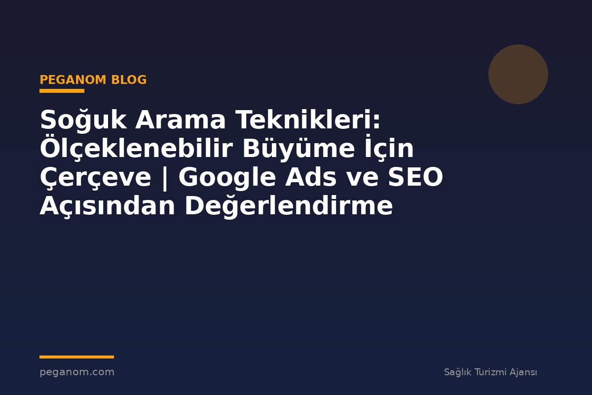 Soğuk Arama Teknikleri: Ölçeklenebilir Büyüme İçin Çerçeve | Google Ads ve SEO Açısından Değerlendirme