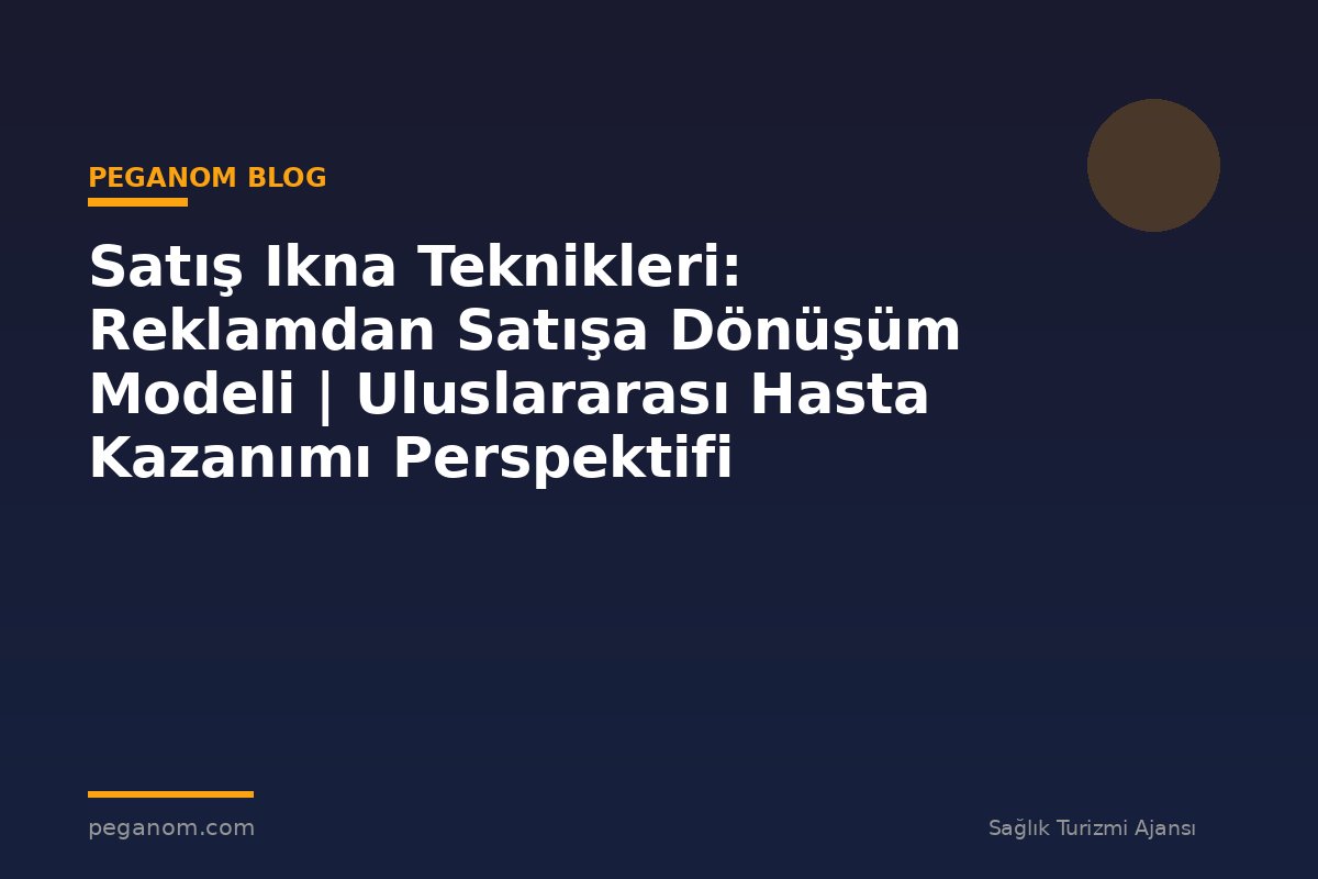 Satış Ikna Teknikleri: Reklamdan Satışa Dönüşüm Modeli | Uluslararası Hasta Kazanımı Perspektifi