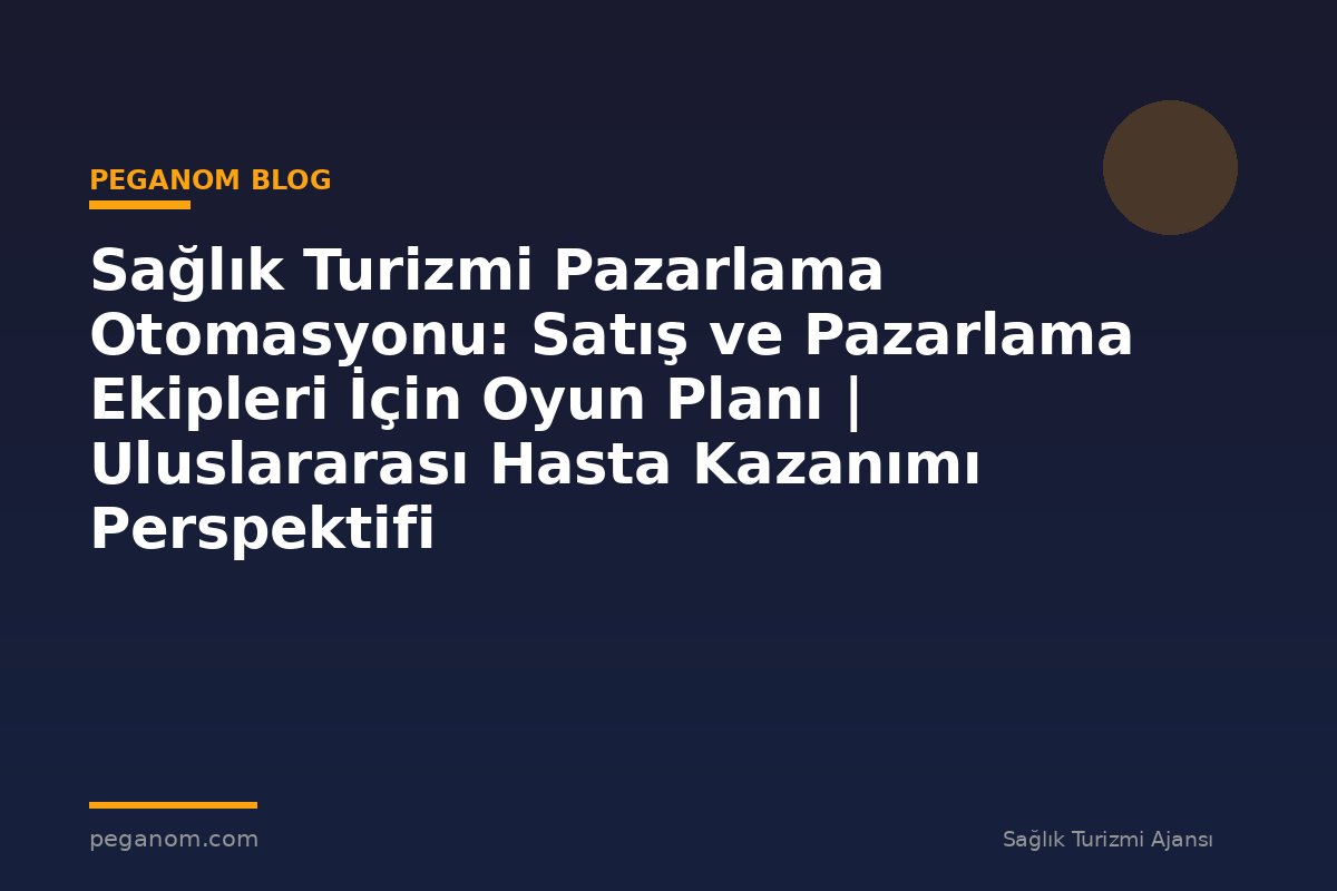 Sağlık Turizmi Pazarlama Otomasyonu: Satış ve Pazarlama Ekipleri İçin Oyun Planı | Uluslararası Hasta Kazanımı Perspektifi
