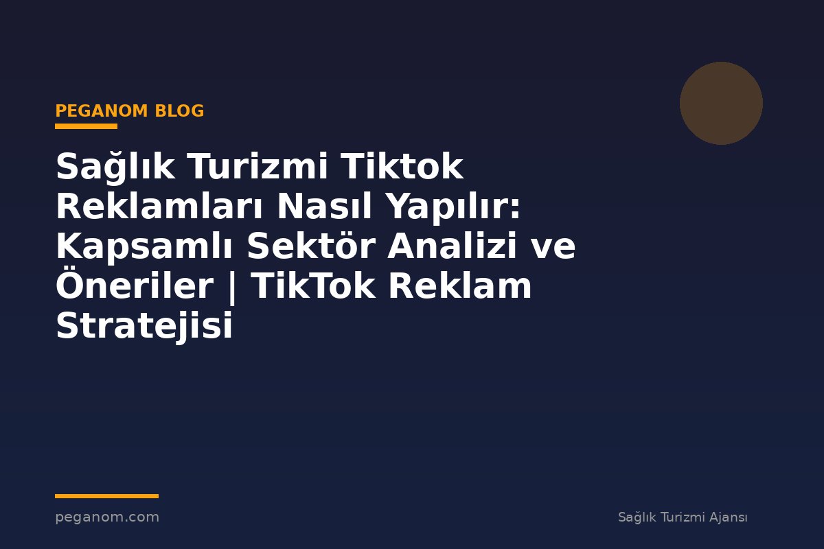 Sağlık Turizmi Tiktok Reklamları Nasıl Yapılır: Kapsamlı Sektör Analizi ve Öneriler | TikTok Reklam Stratejisi