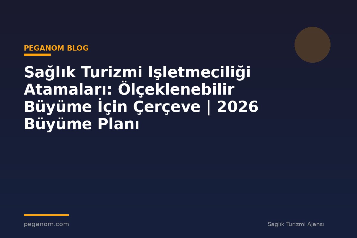 Sağlık Turizmi Işletmeciliği Atamaları: Ölçeklenebilir Büyüme İçin Çerçeve | 2026 Büyüme Planı