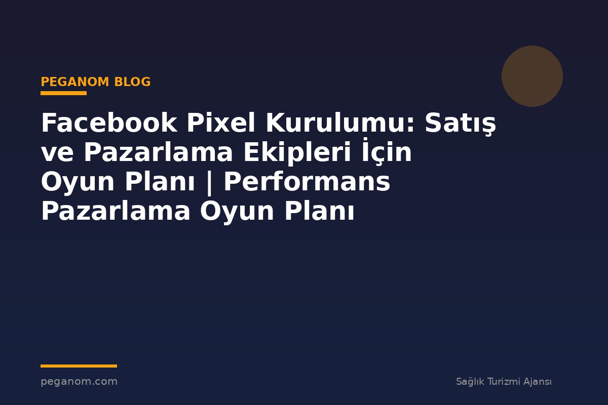 Facebook Pixel Kurulumu: Satış ve Pazarlama Ekipleri İçin Oyun Planı | Performans Pazarlama Oyun Planı