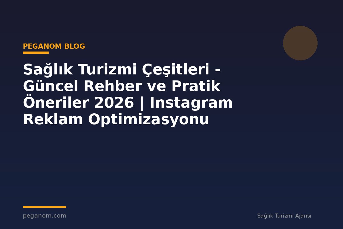 Sağlık Turizmi Çeşitleri - Güncel Rehber ve Pratik Öneriler 2026 | Instagram Reklam Optimizasyonu