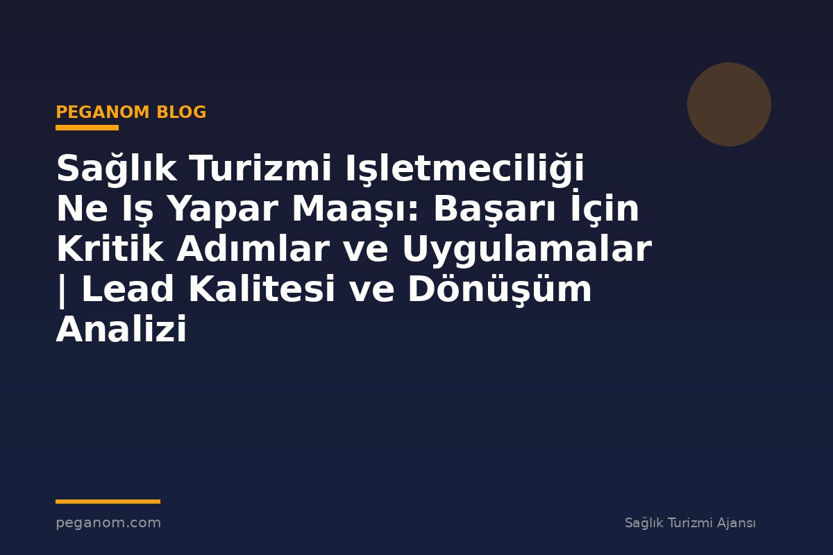 Sağlık Turizmi Işletmeciliği Ne Iş Yapar Maaşı: Başarı İçin Kritik Adımlar ve Uygulamalar | Lead Kalitesi ve Dönüşüm Analizi