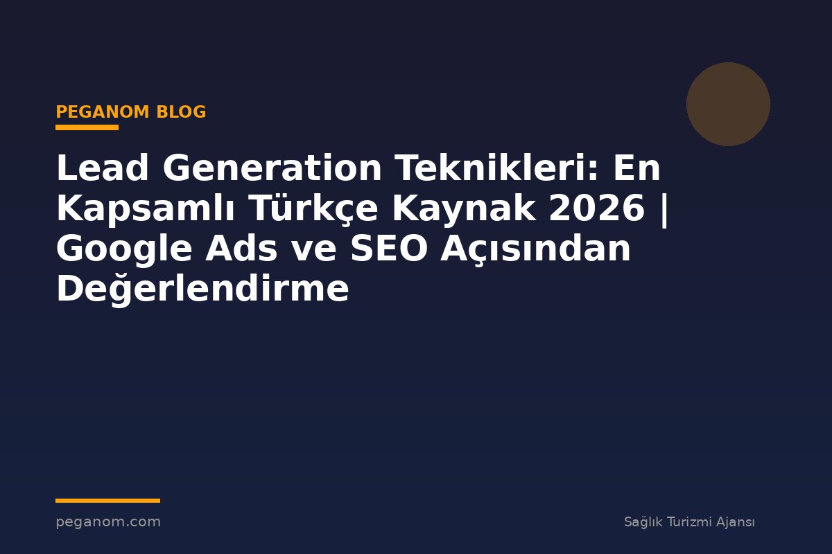Lead Generation Teknikleri: En Kapsamlı Türkçe Kaynak 2026 | Google Ads ve SEO Açısından Değerlendirme