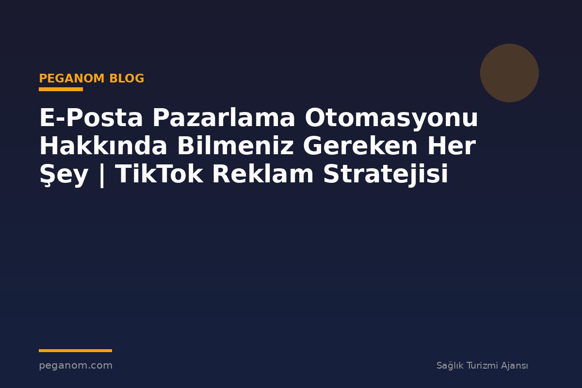 E-Posta Pazarlama Otomasyonu Hakkında Bilmeniz Gereken Her Şey | TikTok Reklam Stratejisi