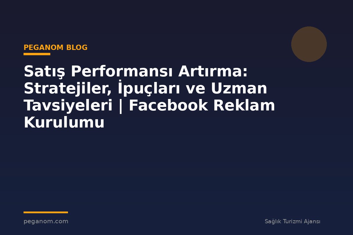 Satış Performansı Artırma: Stratejiler, İpuçları ve Uzman Tavsiyeleri | Facebook Reklam Kurulumu