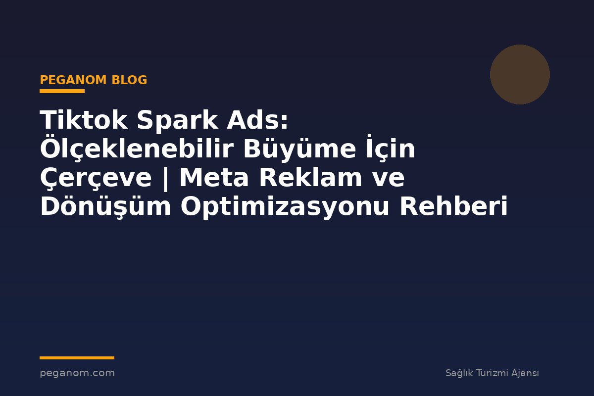 Tiktok Spark Ads: Ölçeklenebilir Büyüme İçin Çerçeve | Meta Reklam ve Dönüşüm Optimizasyonu Rehberi