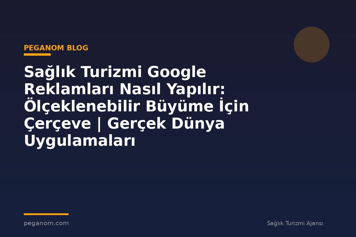 Sağlık Turizmi Google Reklamları Nasıl Yapılır: Ölçeklenebilir Büyüme İçin Çerçeve | Gerçek Dünya Uygulamaları