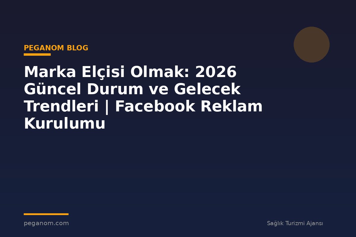 Marka Elçisi Olmak: 2026 Güncel Durum ve Gelecek Trendleri | Facebook Reklam Kurulumu